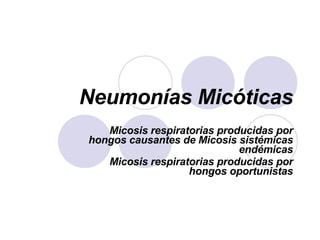 Neumonías Micóticas Micosis respiratorias producidas por hongos causantes de Micosis sistémicas endémicas Micosis respiratorias producidas por hongos oportunistas 