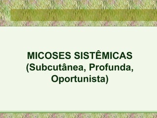 MICOSES SISTÊMICAS (Subcutânea, Profunda, Oportunista) 
