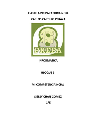 ESCUELA PREPARATORIA NO 8
CARLOS CASTILLO PERAZA
INFORMATICA
BLOQUE 3
MI COMPETENCIAINCIAL
SISLEY CHAN GOMEZ
1ºE
 