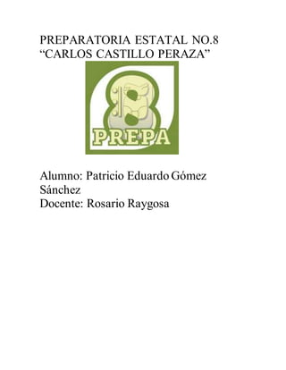 PREPARATORIA ESTATAL NO.8
“CARLOS CASTILLO PERAZA”
Alumno: Patricio Eduardo Gómez
Sánchez
Docente: Rosario Raygosa
 