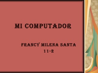 MI COMPUTADOR FRANCY MILENA SANTA 11-2 