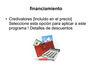financiamiento Credivalores [Incluido en el precio] Seleccione esta opción para aplicar a este programa ! Detalles de descuentos 