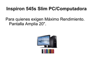 Inspiron 545s Slim PC/Computadora Para quienes exigen Máximo Rendimiento. Pantalla Amplia 20". 