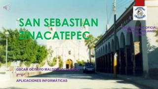 SAN SEBASTIAN
ZINACATEPEC
OSCAR OCTAVIO MALDONADO AMADO
2°"D"
APLICACIONES INFORMÁTICAS
BACHILLERATO OFICIAL
GENERAL EMILIANO
ZAPATA
 