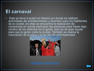 • Este se lleva a acabo en febrero en donde se realizan
actividades de entretenimiento y diversión para los habitantes
de la ciudad, en ellas se encuentra la realización de
comparsas en donde participan las personas para hacer algo
cómico de los defectos de la gente, esto es de gran ayuda
para que la gente visite la ciudad. También se realiza la
coronación de la reina y el rey feo de esta festividad.
CARNAVAL AJALPAN 2014
 