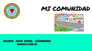 MI COMUNIDAD
ECUADOR - AZUAY CUENCA - CAÑARIBAMBA
MARCELO LEÓN 2B
 