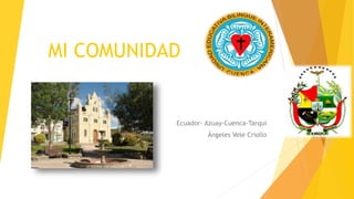 MI COMUNIDAD
Ecuador- Azuay-Cuenca-Tarqui
Ángeles Vele Criollo
 