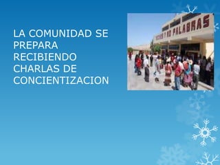 LA COMUNIDAD SE
PREPARA
RECIBIENDO
CHARLAS DE
CONCIENTIZACION