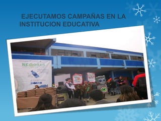 EJECUTAMOS CAMPAÑAS EN LA
INSTITUCION EDUCATIVA