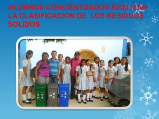 ALUMNOS CONCIENTIZADOS REALIZAN
LA CLASIFICACION DE LOS RESIDUOS
SOLIDOS