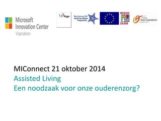 MIConnect 21 oktober 2014 
Assisted Living 
Een noodzaak voor onze ouderenzorg? 
 