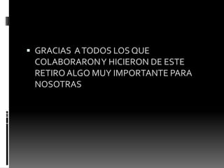 GRACIAS ATODOS LOS QUE
COLABORARONY HICIERON DE ESTE
RETIROALGO MUY IMPORTANTE PARA
NOSOTRAS
 