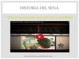 HISTORIA DEL SENA
• https://www.youtube.com/watch?v=U_exqn8Khpk
SERVICIO NACIONAL DE APRENDIZAJE SENA
 