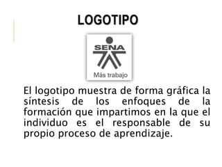 LOGOTIPO 
El logotipo muestra de forma gráfica la 
síntesis de los enfoques de la 
formación que impartimos en la que el 
individuo es el responsable de su 
propio proceso de aprendizaje. 
 