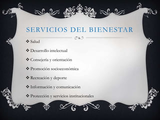 SERVICIOS DEL BIENESTAR
 Salud
 Desarrollo intelectual
 Consejería y orientación
 Promoción socioeconómica
 Recreación y deporte
 Información y comunicación
 Protección y servicios institucionales
 