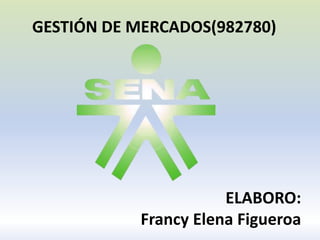 ELABORO:
Francy Elena Figueroa
GESTIÓN DE MERCADOS(982780)
 
