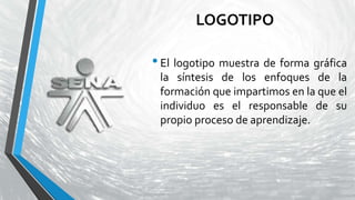 LOGOTIPO
•El logotipo muestra de forma gráfica
la síntesis de los enfoques de la
formación que impartimos en la que el
individuo es el responsable de su
propio proceso de aprendizaje.
 