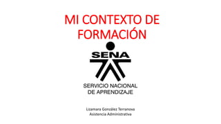 MI CONTEXTO DE
FORMACIÓN
Lizamara González Terranova
Asistencia Administrativa
 