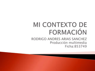 RODRIGO ANDRES ARIAS SANCHEZ 
Producción multimedia 
Ficha:853749 
 