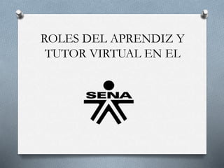 ROLES DEL APRENDIZ Y
TUTOR VIRTUAL EN EL
 