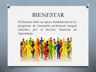 BIENESTAR
El bienestar debe ser apoyo fundamental en los
programas de formación profesional integral
ofrecidos por el Servicio Nacional de
Aprendizaje
 
