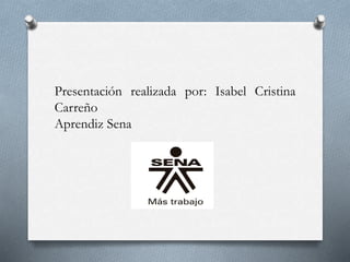 Presentación realizada por: Isabel Cristina
Carreño
Aprendiz Sena
 