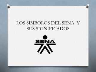 LOS SIMBOLOS DEL SENA Y
SUS SIGNIFICADOS
 