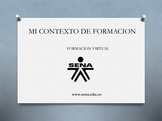 MI CONTEXTO DE FORMACION
FORMACION VIRTUAL
www.sena.edu.co
 