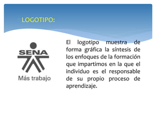  LOGOTIPO: 
El logotipo muestra de 
forma gráfica la síntesis de 
los enfoques de la formación 
que impartimos en la que el 
individuo es el responsable 
de su propio proceso de 
aprendizaje. 
 
