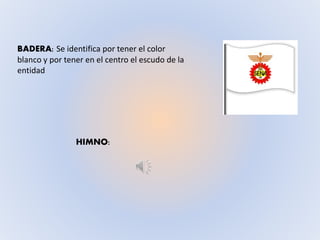 BADERA: Se identifica por tener el color
blanco y por tener en el centro el escudo de la
entidad
HIMNO:
 