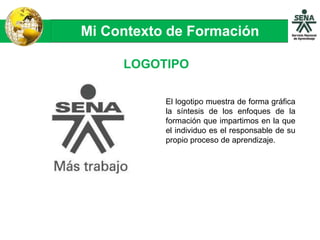 Mi Contexto de Formación
El logotipo muestra de forma gráfica
la síntesis de los enfoques de la
formación que impartimos en la que
el individuo es el responsable de su
propio proceso de aprendizaje.
LOGOTIPO
 
