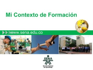 Mi Contexto de Formación
www.sena.edu.co
 