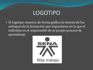 LOGOTIPO
 El logotipo muestra de forma gráfica la síntesis de los
enfoques de la formación que impartimos en la que el
individuo es el responsable de su propio proceso de
aprendizaje.
 