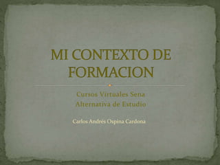 Cursos Virtuales Sena
Alternativa de Estudio
Carlos Andrés Ospina Cardona
 
