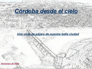 Córdoba desde el cielo Una vista de pájaro de nuestra bella ciudad Diciembre de 2006 