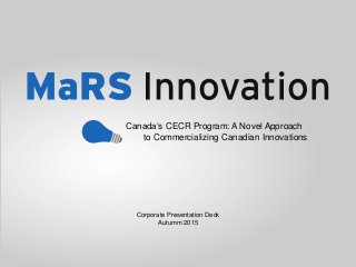 Corporate Presentation Deck
Autumm 2015
Canada’s CECR Program: A Novel Approach
to Commercializing Canadian Innovations
 