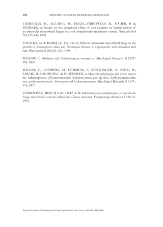 208

ASPECTOS DA SIMBIOSE MICORRÍZICA ARBUSCULAR

VIERHEILIG, H., ALT–HUG, M., ENGEL–STREITWOLF, R., MÄDER, P. &
WIEMKEN, A. Studies on the attractional effect of root exudates on hyphal growth of
an arbuscular mycorrhizal fungus in a soil compartment–membrane system. Plant and Soil
203:137–144, 1998.
VOSATKA, M. & DODD, J.C. The role of different arbuscular mycorrhizal fungi in the
growth of Calamagrostis villosa and Deschampsia flexuosa, in experiments with simulated acid
rain. Plant and Soil 200:251–263, 1998.
WALKER, C. Ambispora and Ambisporaceae resurrected. Mycological Research 112:297–
298, 2008.
WALKER, C., VESTBERG, M., DEMIRCIK, F., STOCKINGER, H., SAITO, M.,
SAWAKI, H., NISHMURA, I. & SCHUESSLER, A. Molecular phylogeny and a new taxa in
the Achaeosporales (Glomeromycota): Ambispora fennica gen. sp. nov., Ambisporaceae fam.
nov., and emendation of Archaeospora and Archaeosporaceae. Mycological Research 111:137–
153, 2007.
ZAMBOLIM, L., REIS, M.A. & COSTA, L.M. Substratos para multiplicação de inóculo do
fungo micorrízico vesículo–arbuscular Glomus etunicatum. Fitopatologia Brasileira 17:28–31,
1992.

Anais da Academia Pernambucana de Ciência Agronômica, vols. 5 e 6, p.180-208, 2008-2009.

 