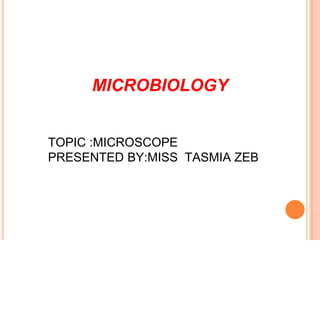 MICROBIOLOGY
TOPIC :MICROSCOPE
PRESENTED BY:MISS TASMIA ZEB
 