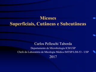 Micoses
Superficiais, Cutâneas e Subcutâneas
Carlos Pelleschi Taborda
Departamento de Microbiologia ICB/USP
Chefe do Laboratório de Micologia Médica IMTSP/LIM-53 - USP
2017
 