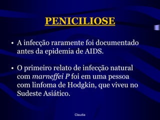 PENICILIOSEA infecção raramente foi documentado antes da epidemia de AIDS. O primeiro relato de infecção natural com marneffei P foi em uma pessoa com linfoma de Hodgkin, que viveu no Sudeste Asiático.Claudia