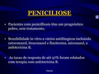 PENICILIOSEPacientes com penicilliosis têm um prognóstico pobre, sem tratamento.Sensibilidade in vitro a vários antifúngicos incluindo cetoconazol, itraconazol e flucitosina, miconazol, e anfotericina B. As taxas de resposta de até 97% foram relatados com terapia com anfotericina B. Claudia
