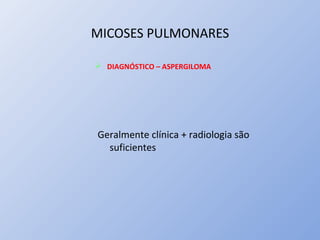 MICOSES PULMONARES
 DIAGNÓSTICO – ASPERGILOMA
Geralmente clínica + radiologia são
suficientes
 
