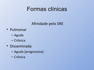 Formas clínicas
Afinidade pelo SRE
• Pulmonar
– Aguda
– Crônica
• Disseminada
– Aguda (progressiva)
– Crônica
 