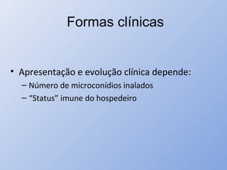 Formas clínicas
• Apresentação e evolução clínica depende:
– Número de microconídios inalados
– “Status” imune do hospedeiro
 