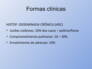 Formas clínicas
HISTOP. DISSEMINADA CRÔNICA (HDC)
• Lesões cutâneas: 10% dos casos – polimorfismo
• Comprometimento pulmonar: 10 – 20%
• Envolvimento de adrenais: 10%
 