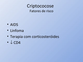 Criptococose
Fatores de risco
• AIDS
• Linfoma
• Terapia com corticosteróides
• ↓ CD4
 
