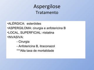 Aspergilose
Tratamento
•ALÉRGICA: esteróides
•ASPERGILOMA: cirurgia e anfotericina B
•LOCAL, SUPERFICIAL: nistatina
•INVASIVA:
- Cirurgia
- Anfotericina B, itraconazol
***Alta taxa de mortalidade
 