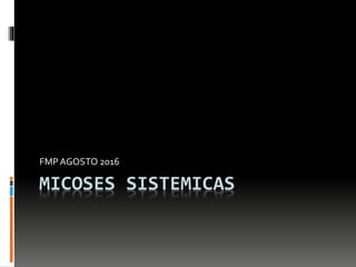 MICOSES SISTEMICAS
FMP AGOSTO 2016
 
