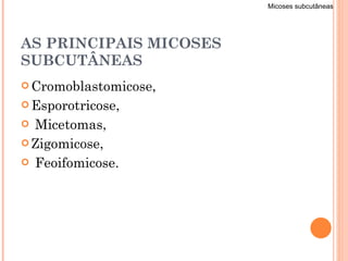 AS PRINCIPAIS MICOSES SUBCUTÂNEAS Cromoblastomicose,  Esporotricose, Micetomas,  Zigomicose, Feoifomicose. Micoses subcutâneas 