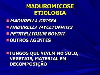 MADUROMICOSE ETIOLOGIA MADURELLA GRISEA MADURELLA MYCETOMATIS PETRIELLIDIUM BOYDII OUTROS AGENTES FUNGOS QUE VIVEM NO SOLO, VEGETAIS, MATERIAL EM DECOMPOSIÇÃO 